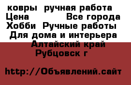 ковры  ручная работа › Цена ­ 2 500 - Все города Хобби. Ручные работы » Для дома и интерьера   . Алтайский край,Рубцовск г.